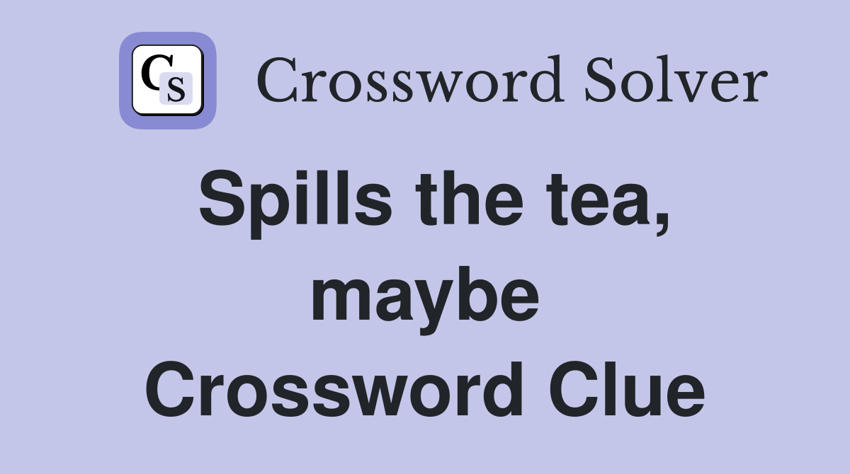 Spills the tea, maybe Crossword Clue Answers Crossword Solver